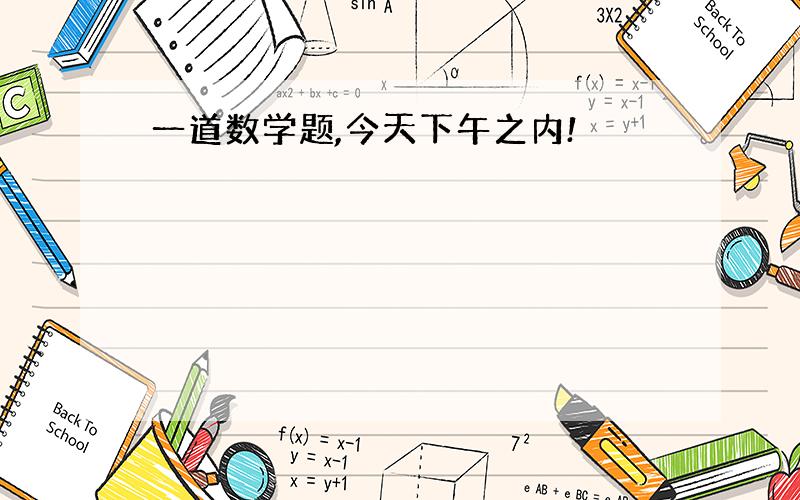 一道数学题,今天下午之内!