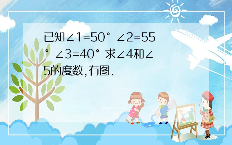 已知∠1=50° ∠2=55° ∠3=40° 求∠4和∠5的度数,有图.