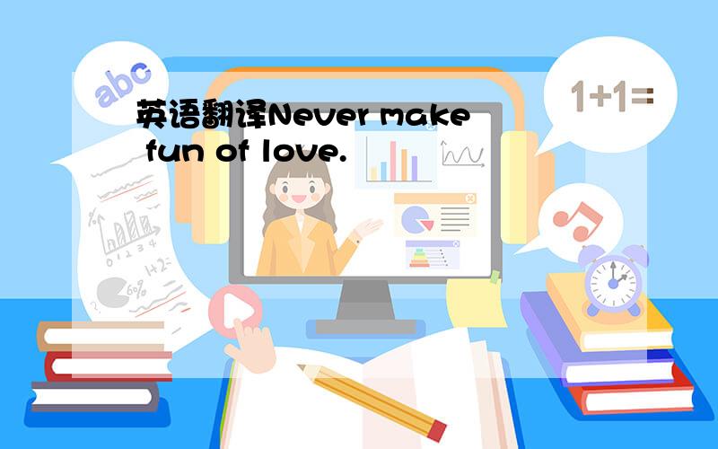 英语翻译Never make fun of love.