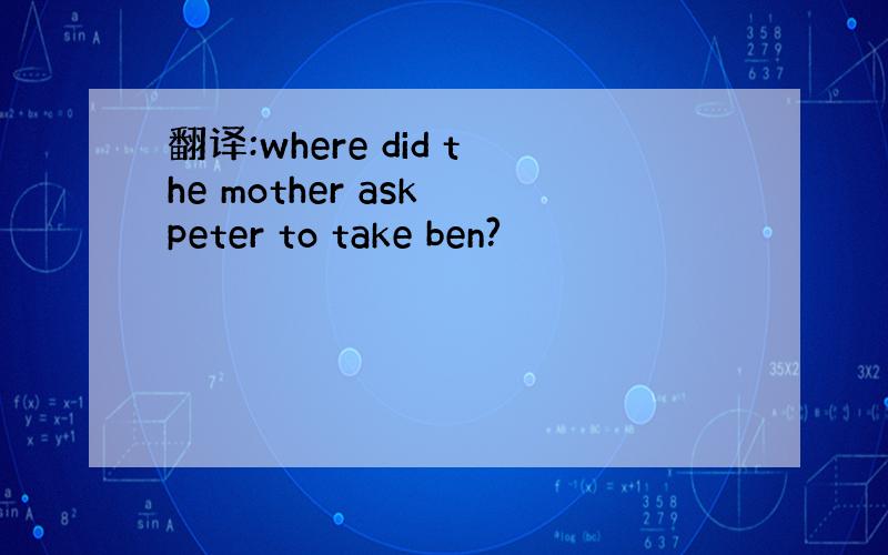 翻译:where did the mother ask peter to take ben?