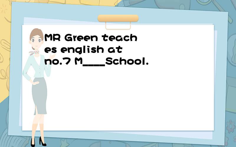 MR Green teaches english at no.7 M____School.