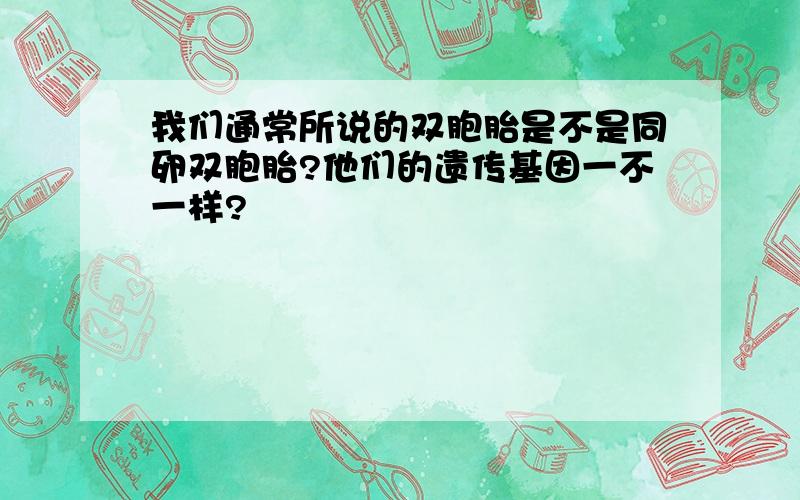 我们通常所说的双胞胎是不是同卵双胞胎?他们的遗传基因一不一样?