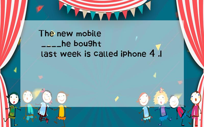 The new mobile ____he bought last week is called iphone 4 .I