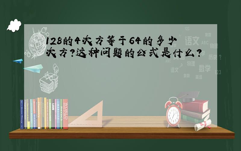 128的4次方等于64的多少次方?这种问题的公式是什么?