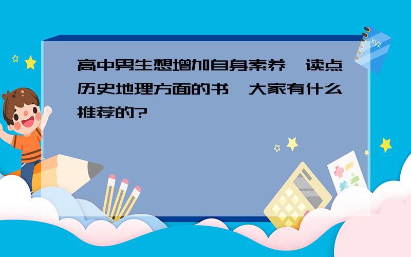 高中男生想增加自身素养,读点历史地理方面的书,大家有什么推荐的?