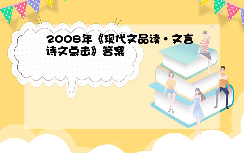 2008年《现代文品读·文言诗文点击》答案