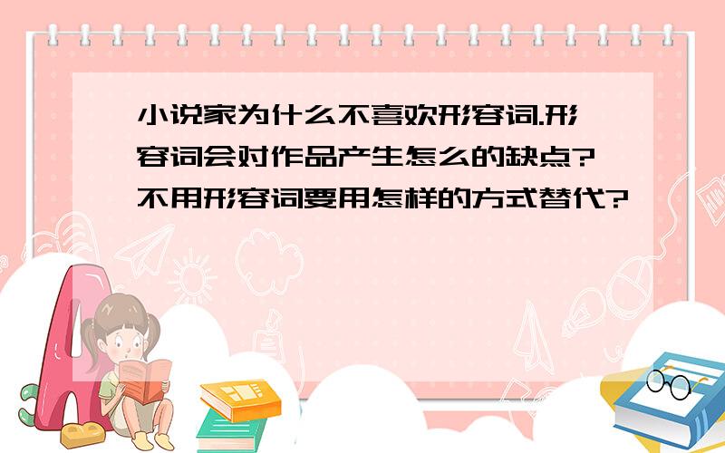 小说家为什么不喜欢形容词.形容词会对作品产生怎么的缺点?不用形容词要用怎样的方式替代?