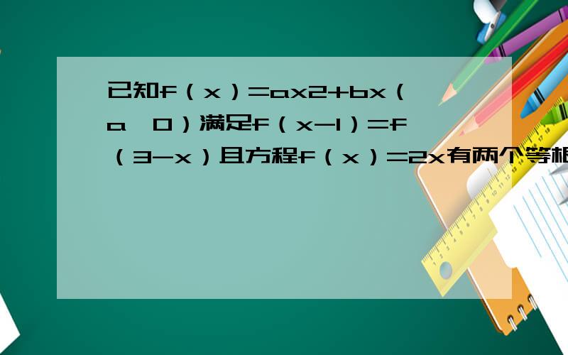 已知f（x）=ax2+bx（a≠0）满足f（x-1）=f（3-x）且方程f（x）=2x有两个等根，求f（x）的解析式．