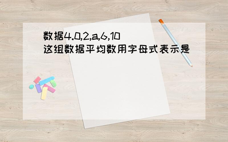 数据4.0,2,a,6,10这组数据平均数用字母式表示是