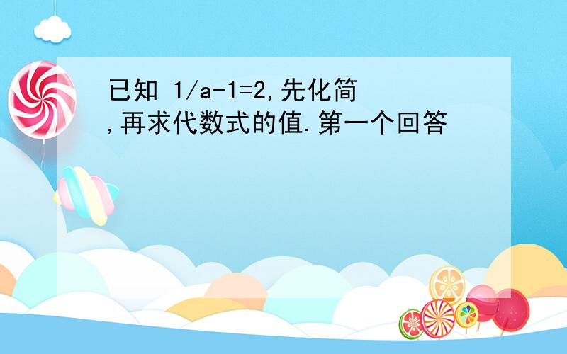 已知 1/a-1=2,先化简,再求代数式的值.第一个回答