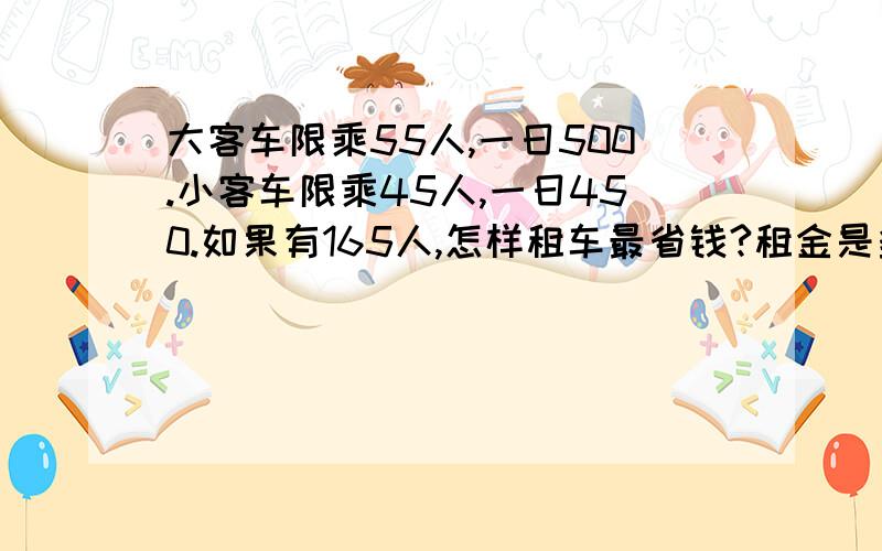 大客车限乘55人,一日500.小客车限乘45人,一日450.如果有165人,怎样租车最省钱?租金是多少元?