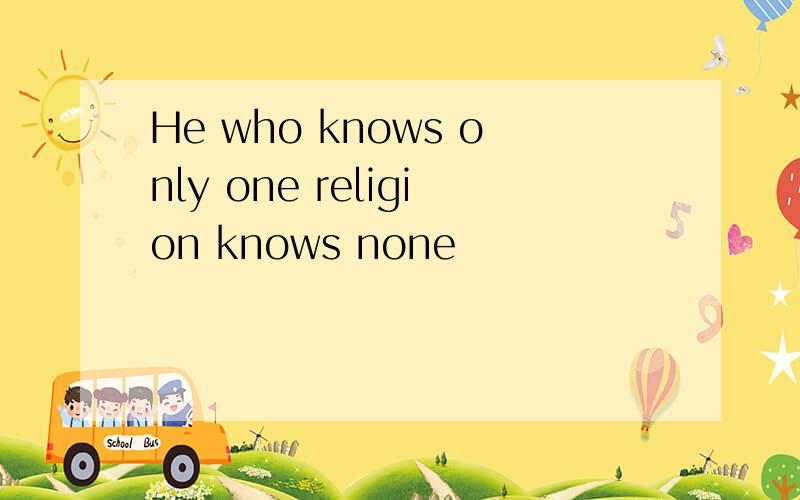 He who knows only one religion knows none