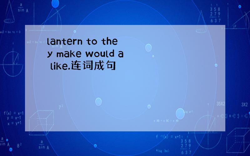 lantern to they make would a like.连词成句