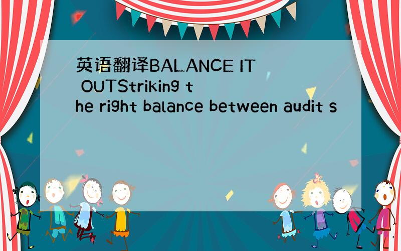 英语翻译BALANCE IT OUTStriking the right balance between audit s