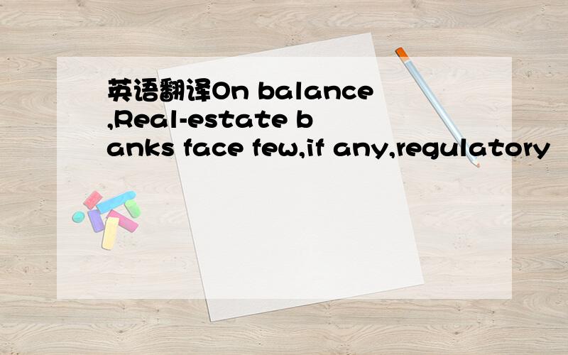 英语翻译On balance,Real-estate banks face few,if any,regulatory