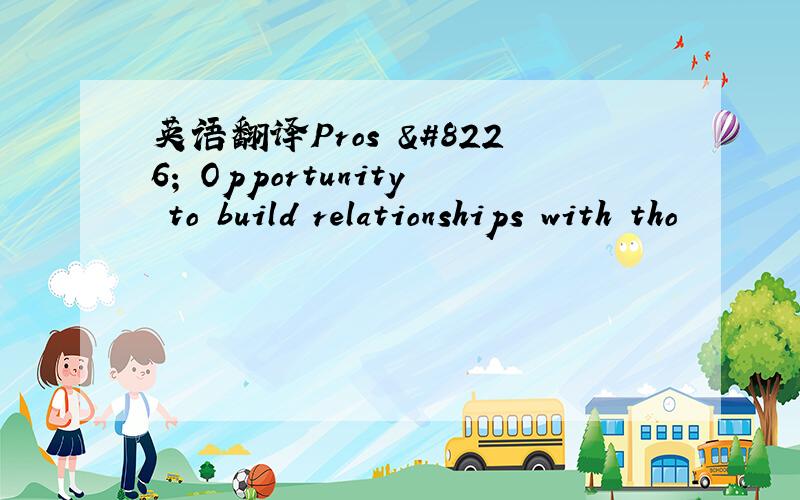 英语翻译Pros • Opportunity to build relationships with tho