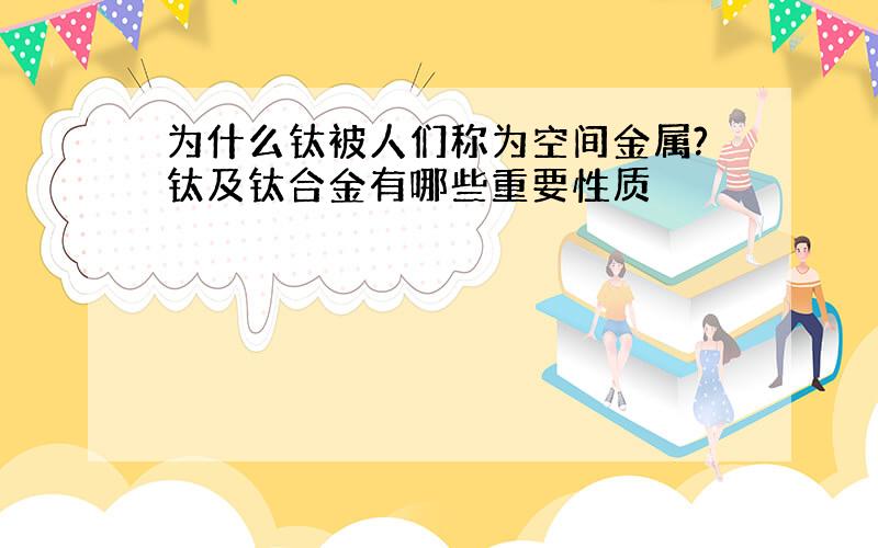 为什么钛被人们称为空间金属?钛及钛合金有哪些重要性质