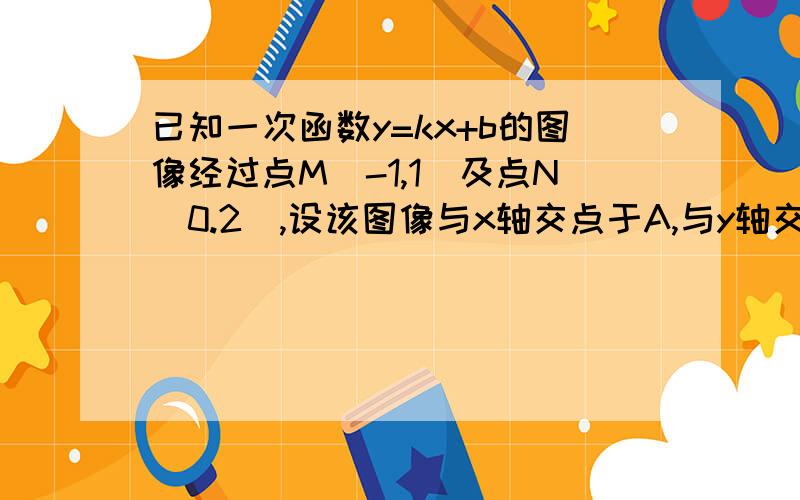 已知一次函数y=kx+b的图像经过点M（-1,1）及点N（0.2）,设该图像与x轴交点于A,与y轴交点于点B,问：在y轴