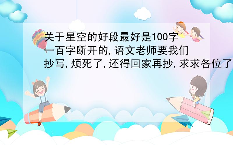 关于星空的好段最好是100字一百字断开的,语文老师要我们抄写,烦死了,还得回家再抄,求求各位了哈