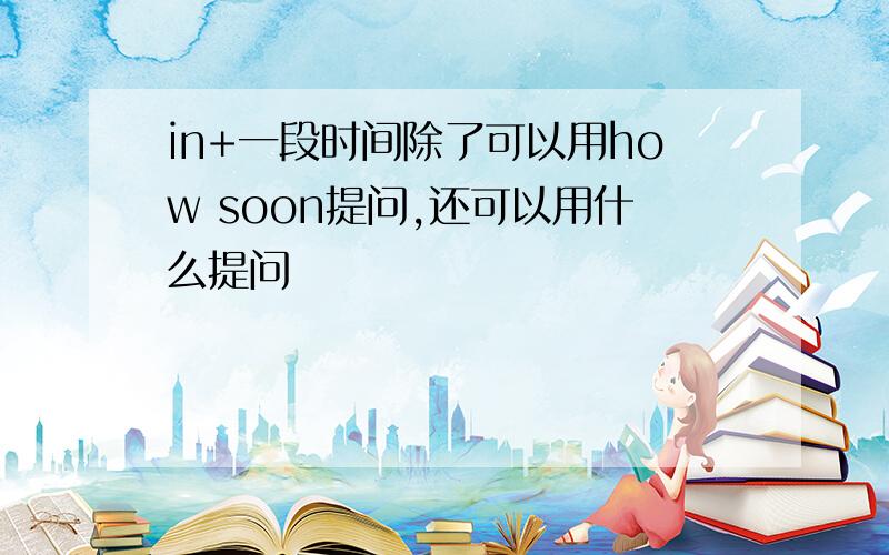 in+一段时间除了可以用how soon提问,还可以用什么提问