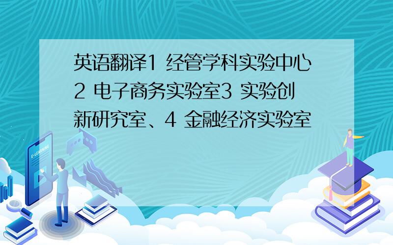 英语翻译1 经管学科实验中心2 电子商务实验室3 实验创新研究室、4 金融经济实验室