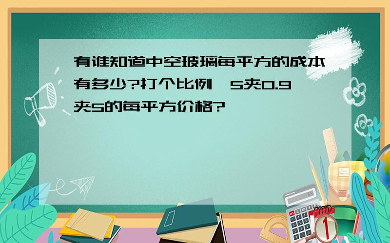 有谁知道中空玻璃每平方的成本有多少?打个比例,5夹0.9夹5的每平方价格?