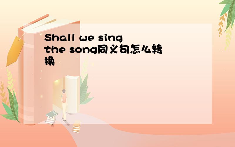 Shall we sing the song同义句怎么转换