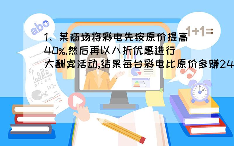 1、某商场将彩电先按原价提高40%,然后再以八折优惠进行大酬宾活动,结果每台彩电比原价多赚240元以上.