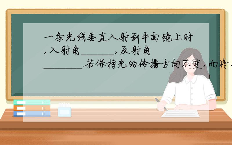 一条光线垂直入射到平面镜上时,入射角______,反射角_______.若保持光的传播方向不变,而将平面镜沿逆时针方向转