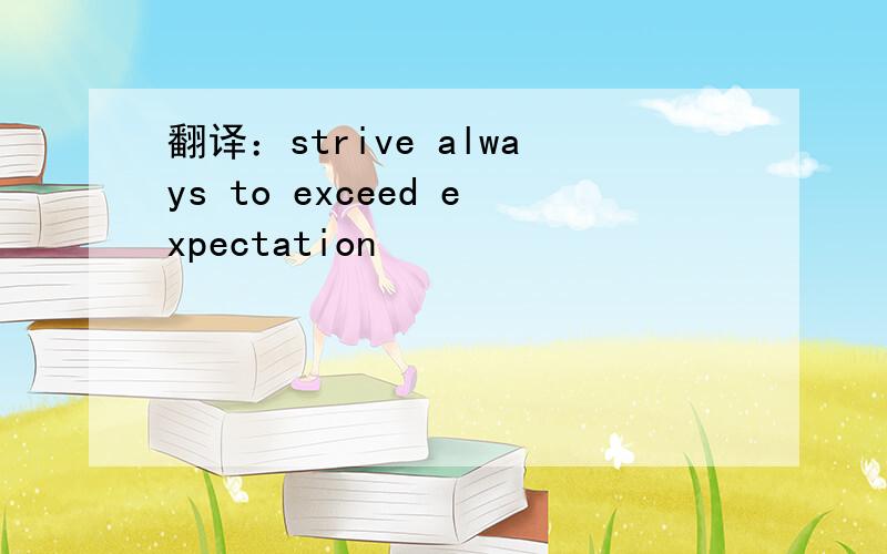 翻译：strive always to exceed expectation