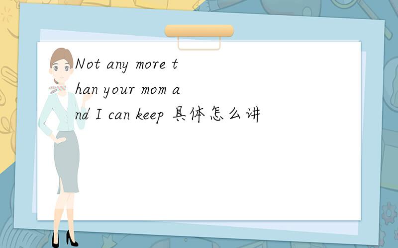 Not any more than your mom and I can keep 具体怎么讲