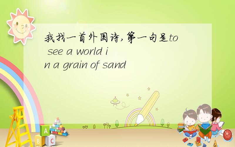 我找一首外国诗,第一句是to see a world in a grain of sand