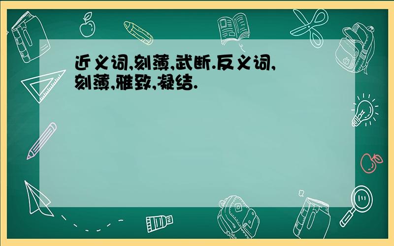 近义词,刻薄,武断.反义词,刻薄,雅致,凝结.