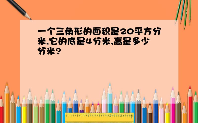 一个三角形的面积是20平方分米,它的底是4分米,高是多少分米?