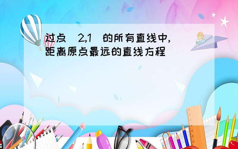 过点(2,1)的所有直线中,距离原点最远的直线方程