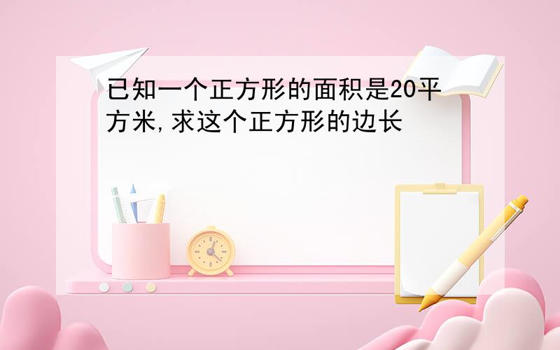 已知一个正方形的面积是20平方米,求这个正方形的边长