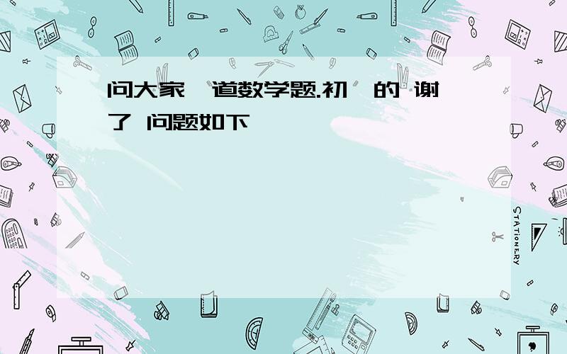 问大家一道数学题.初一的 谢了 问题如下↓