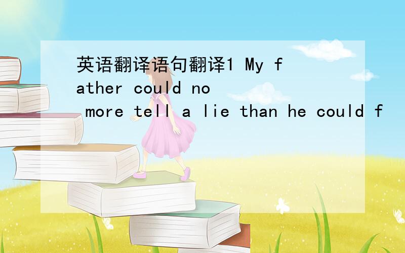 英语翻译语句翻译1 My father could no more tell a lie than he could f