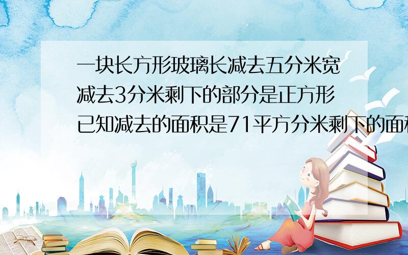 一块长方形玻璃长减去五分米宽减去3分米剩下的部分是正方形已知减去的面积是71平方分米剩下的面积是多少平