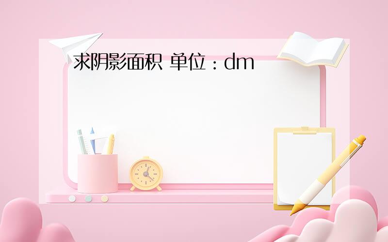 求阴影面积 单位：dm