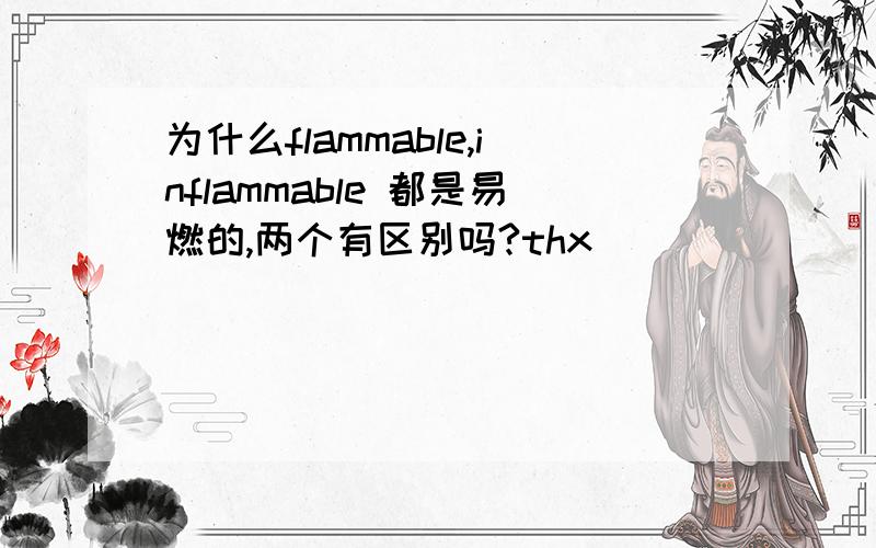 为什么flammable,inflammable 都是易燃的,两个有区别吗?thx