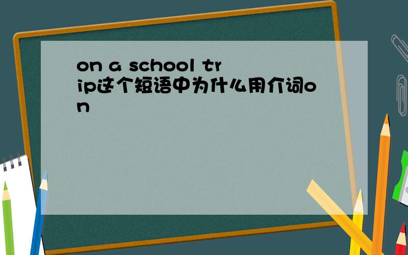 on a school trip这个短语中为什么用介词on