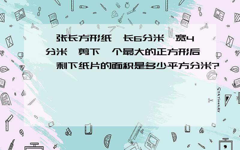 一张长方形纸,长6分米,宽4分米,剪下一个最大的正方形后,剩下纸片的面积是多少平方分米?