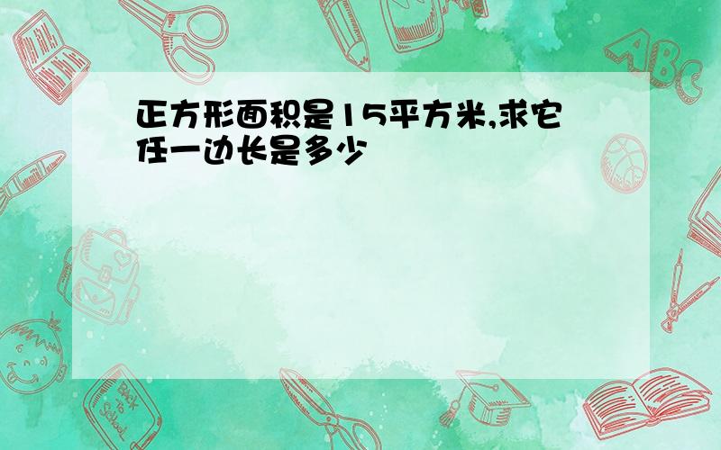 正方形面积是15平方米,求它任一边长是多少