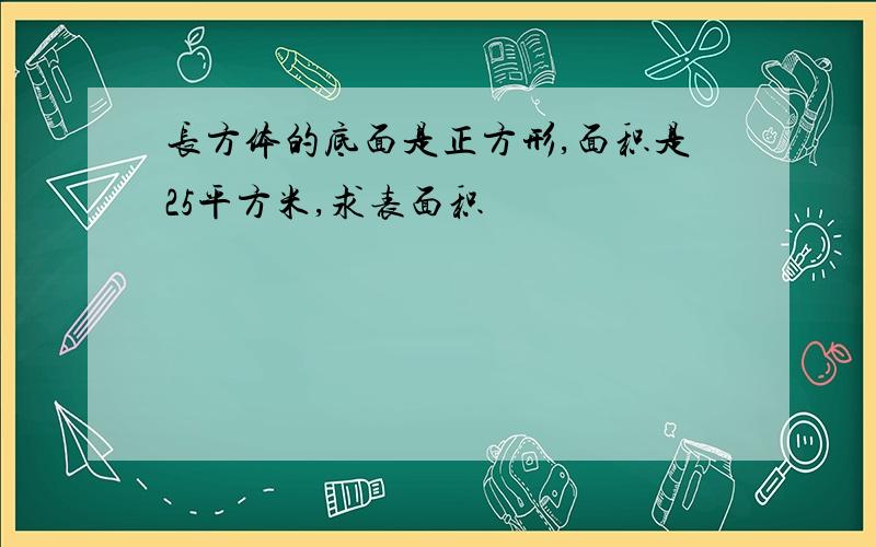 长方体的底面是正方形,面积是25平方米,求表面积