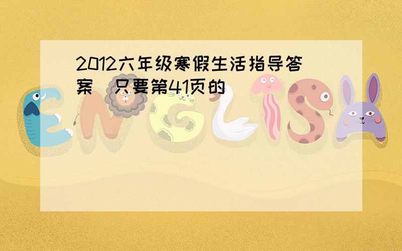 2012六年级寒假生活指导答案（只要第41页的）