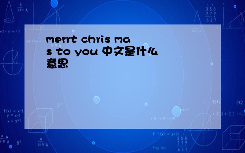 merrt chris mas to you 中文是什么意思