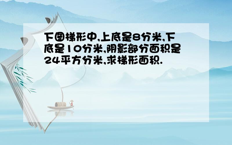 下图梯形中,上底是8分米,下底是10分米,阴影部分面积是24平方分米,求梯形面积.