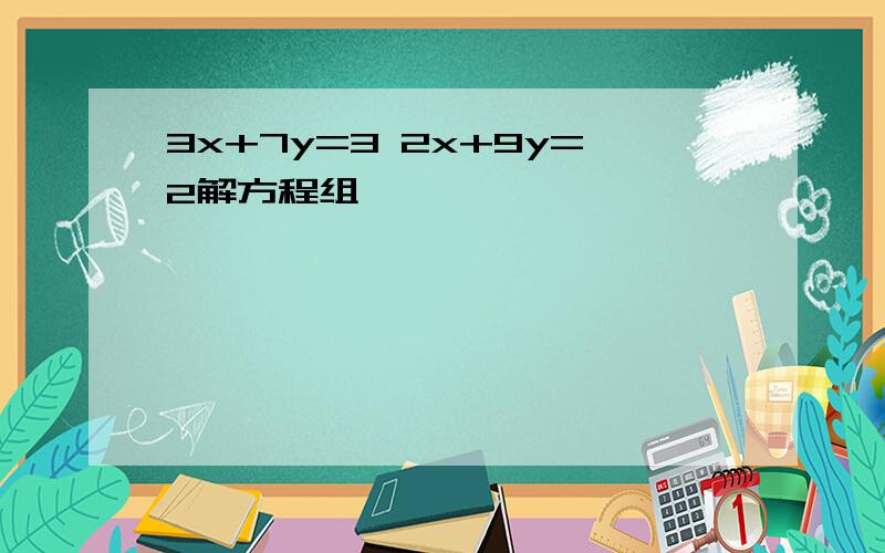 3x+7y=3 2x+9y=2解方程组