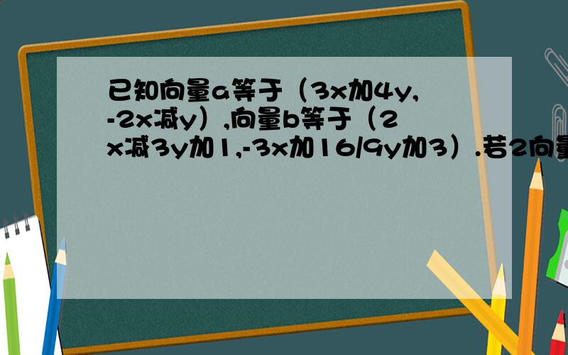 已知向量a等于（3x加4y,-2x减y）,向量b等于（2x减3y加1,-3x加16/9y加3）.若2向量a等于3向量b,